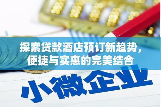 乌当探索贷款酒店预订新趋势，便捷与实惠的完美结合