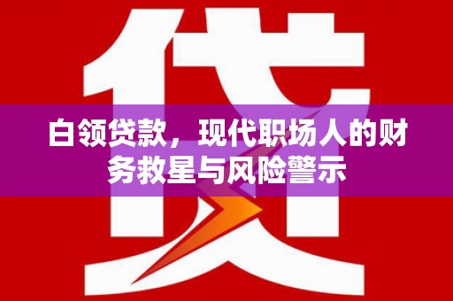 乌当白领贷款，现代职场人的财务救星与风险警示
