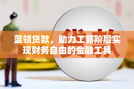乌当蓝领贷款，助力工薪阶层实现财务自由的金融工具