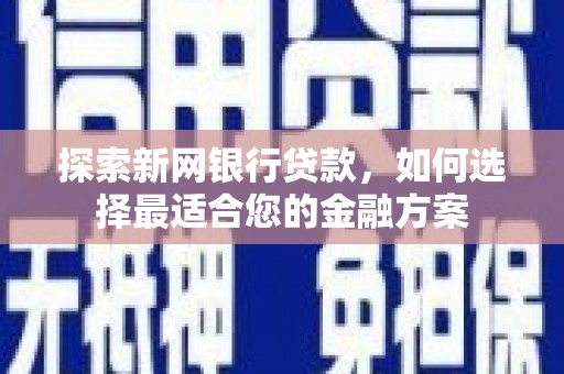 乌当探索新网银行贷款，如何选择最适合您的金融方案
