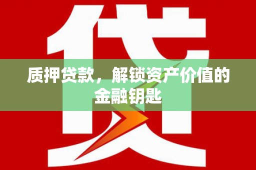 乌当质押贷款，解锁资产价值的金融钥匙