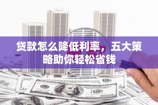 乌当贷款怎么降低利率，五大策略助你轻松省钱