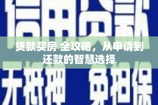 乌当贷款买房 全攻略，从申请到还款的智慧选择