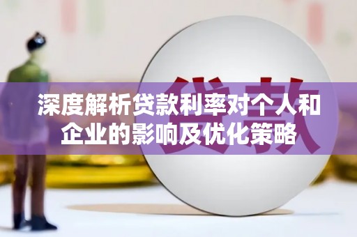 乌当深度解析贷款利率对个人和企业的影响及优化策略