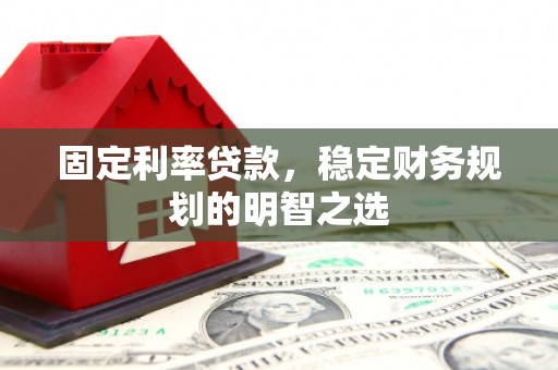 乌当固定利率贷款，稳定财务规划的明智之选