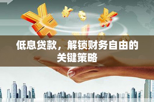 乌当低息贷款，解锁财务自由的关键策略