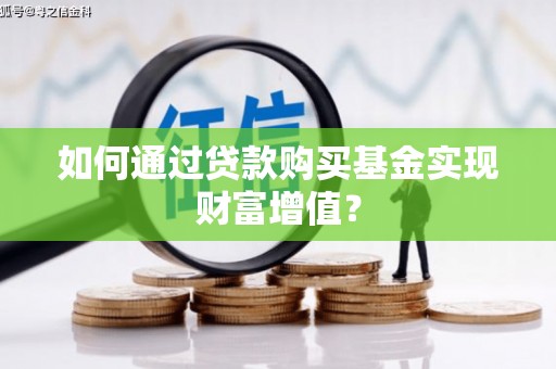 乌当如何通过贷款购买基金实现财富增值？
