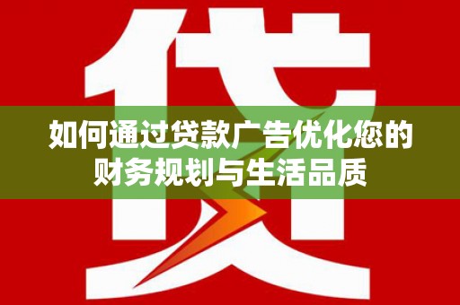 乌当如何通过贷款广告优化您的财务规划与生活品质