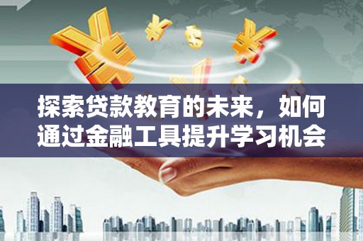 乌当探索贷款教育的未来，如何通过金融工具提升学习机会