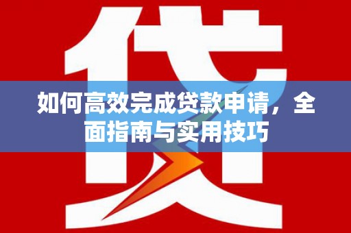 乌当如何高效完成贷款申请，全面指南与实用技巧