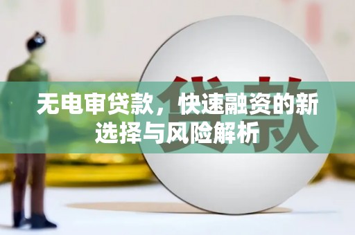 乌当无电审贷款，快速融资的新选择与风险解析