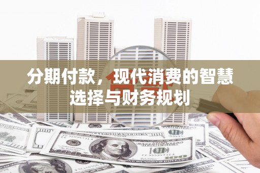 乌当分期付款，现代消费的智慧选择与财务规划
