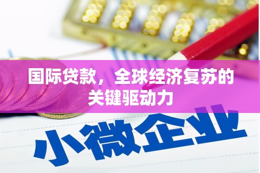 乌当国际贷款，全球经济复苏的关键驱动力