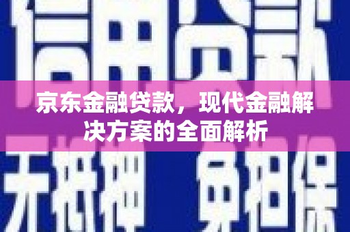 乌当京东金融贷款，现代金融解决方案的全面解析