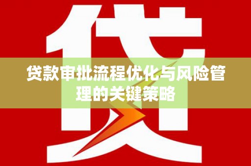 乌当贷款审批流程优化与风险管理的关键策略