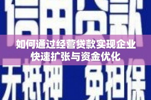 乌当如何通过经营贷款实现企业快速扩张与资金优化