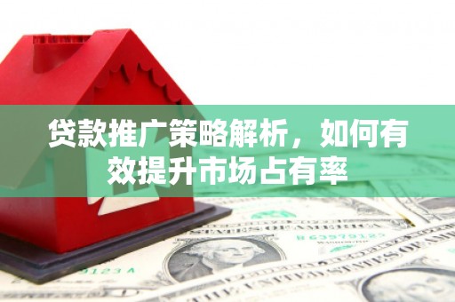 乌当贷款推广策略解析，如何有效提升市场占有率