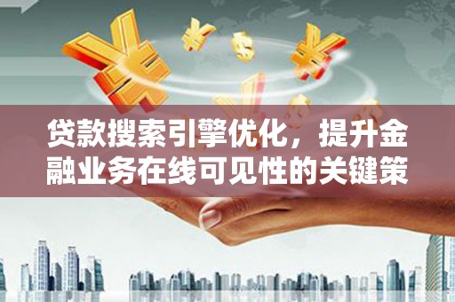 乌当贷款搜索引擎优化，提升金融业务在线可见性的关键策略