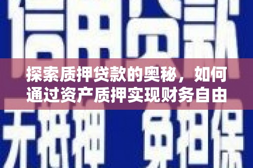 乌当探索质押贷款的奥秘，如何通过资产质押实现财务自由