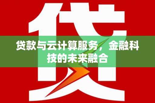 乌当贷款与云计算服务，金融科技的未来融合