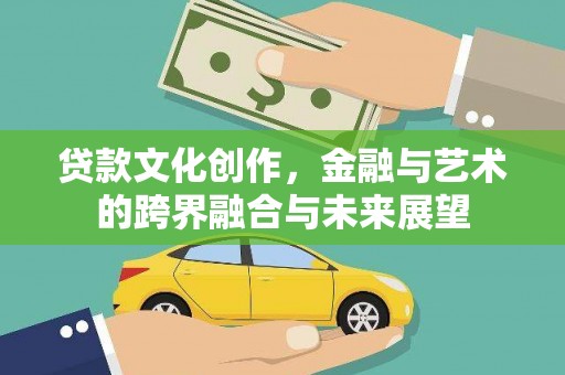 乌当贷款文化创作，金融与艺术的跨界融合与未来展望