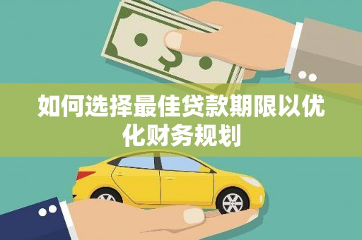 乌当如何选择最佳贷款期限以优化财务规划