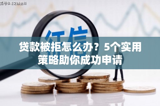 乌当贷款被拒怎么办？5个实用策略助你成功申请