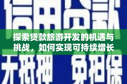 乌当探索贷款旅游开发的机遇与挑战，如何实现可持续增长