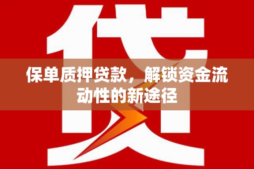 乌当保单质押贷款，解锁资金流动性的新途径