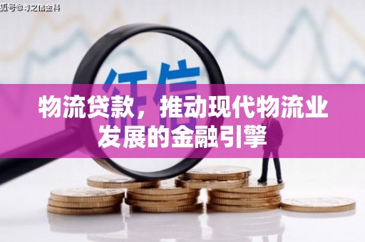 乌当物流贷款，推动现代物流业发展的金融引擎