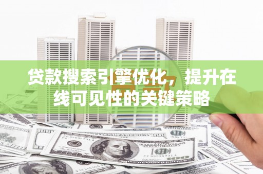 乌当贷款搜索引擎优化，提升在线可见性的关键策略