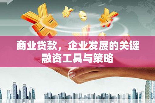 乌当商业贷款，企业发展的关键融资工具与策略