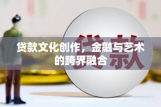 乌当贷款文化创作，金融与艺术的跨界融合