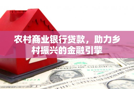乌当农村商业银行贷款，助力乡村振兴的金融引擎