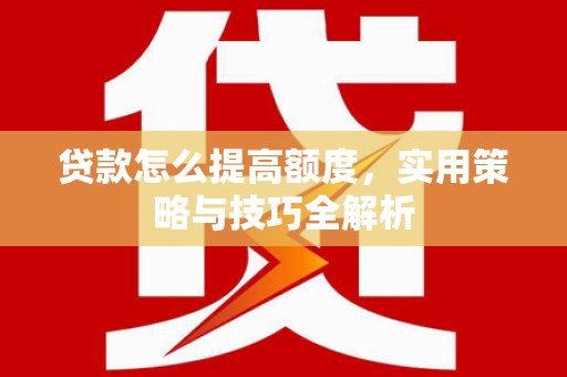 乌当贷款怎么提高额度，实用策略与技巧全解析