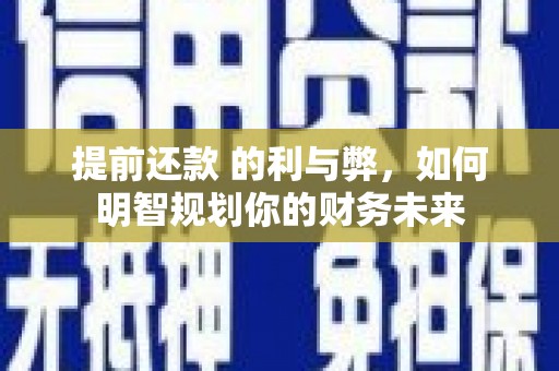 乌当提前还款 的利与弊，如何明智规划你的财务未来
