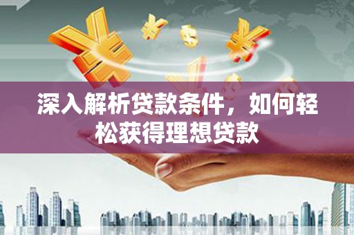 乌当深入解析贷款条件，如何轻松获得理想贷款