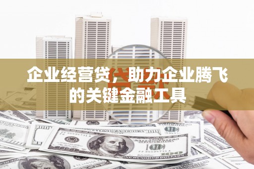 乌当企业经营贷，助力企业腾飞的关键金融工具