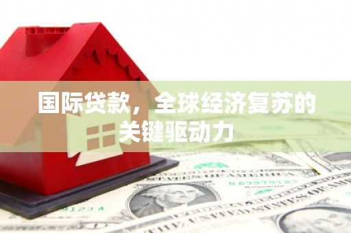 乌当国际贷款，全球经济复苏的关键驱动力