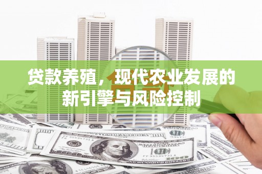 乌当贷款养殖，现代农业发展的新引擎与风险控制
