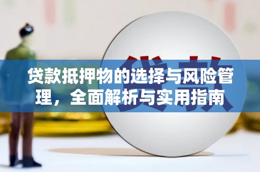 乌当贷款抵押物的选择与风险管理，全面解析与实用指南