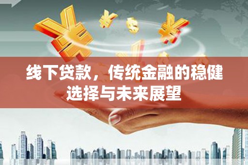 乌当线下贷款，传统金融的稳健选择与未来展望