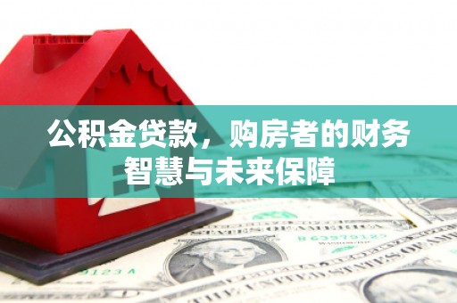 乌当公积金贷款，购房者的财务智慧与未来保障
