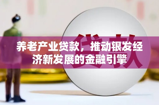 乌当养老产业贷款，推动银发经济新发展的金融引擎