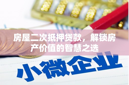 乌当房屋二次抵押贷款，解锁房产价值的智慧之选
