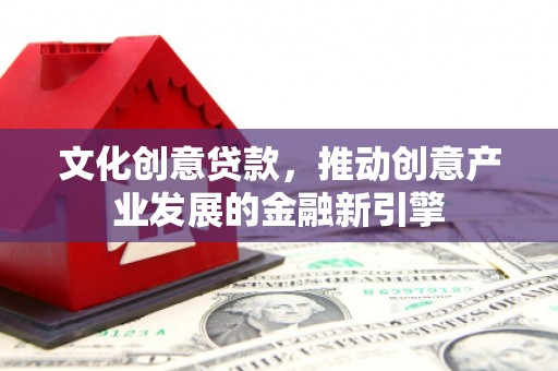 乌当文化创意贷款，推动创意产业发展的金融新引擎