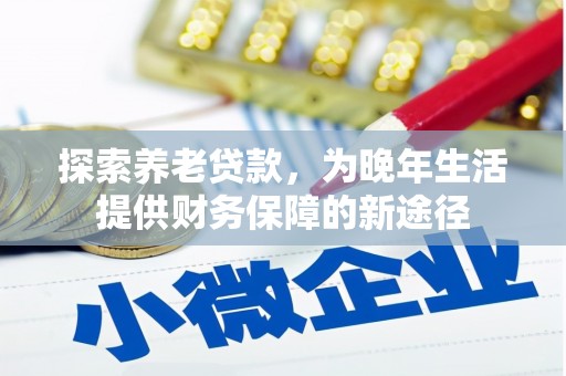 乌当探索养老贷款，为晚年生活提供财务保障的新途径