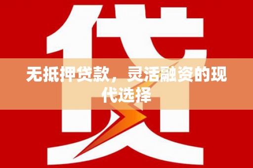 乌当无抵押贷款，灵活融资的现代选择