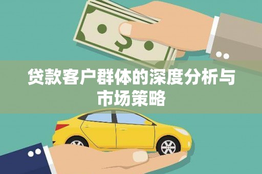 乌当贷款客户群体的深度分析与市场策略