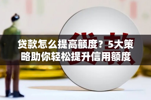 乌当贷款怎么提高额度？5大策略助你轻松提升信用额度